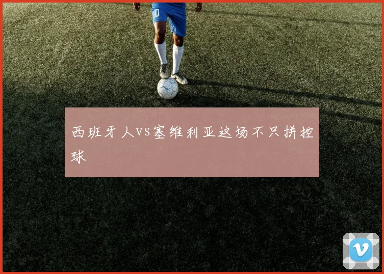 西班牙人vs塞维利亚这场不只拼控球