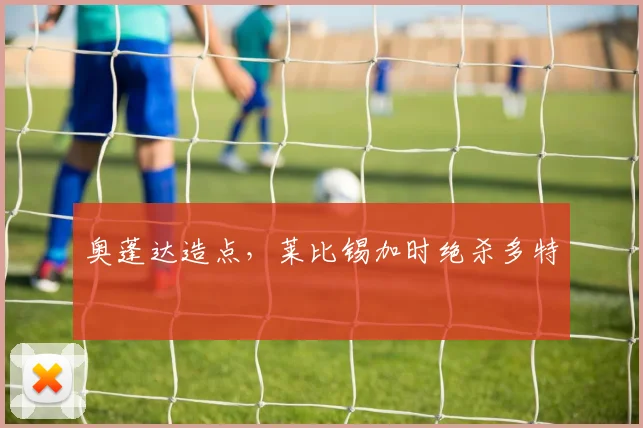 奥蓬达造点，莱比锡加时绝杀多特
