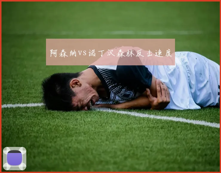 阿森纳vs诺丁汉森林反击速度