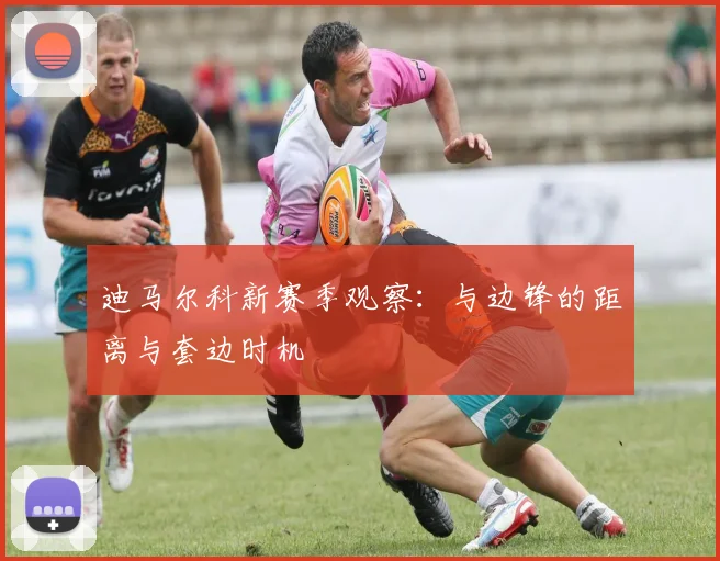 迪马尔科新赛季观察:与边锋的距离与套边时机