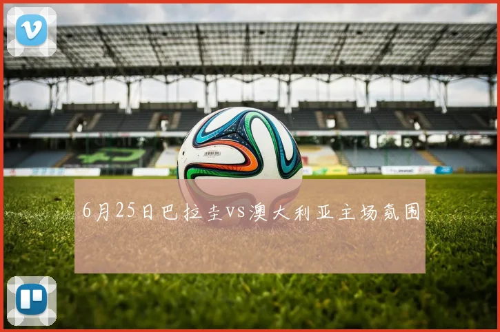 6月25日巴拉圭vs澳大利亚主场氛围