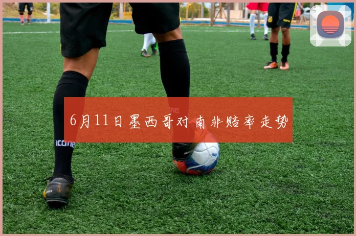 6月11日墨西哥对南非赔率走势