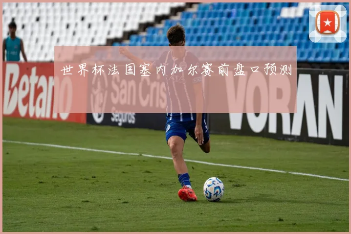世界杯法国塞内加尔赛前盘口预测