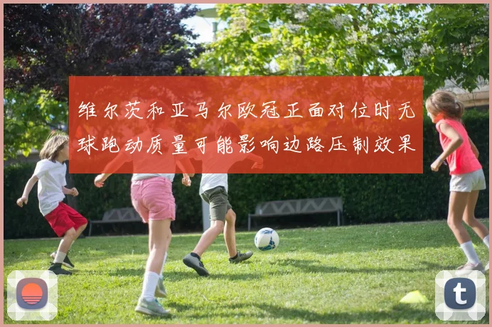 维尔茨和亚马尔欧冠正面对位时无球跑动质量可能影响边路压制效果