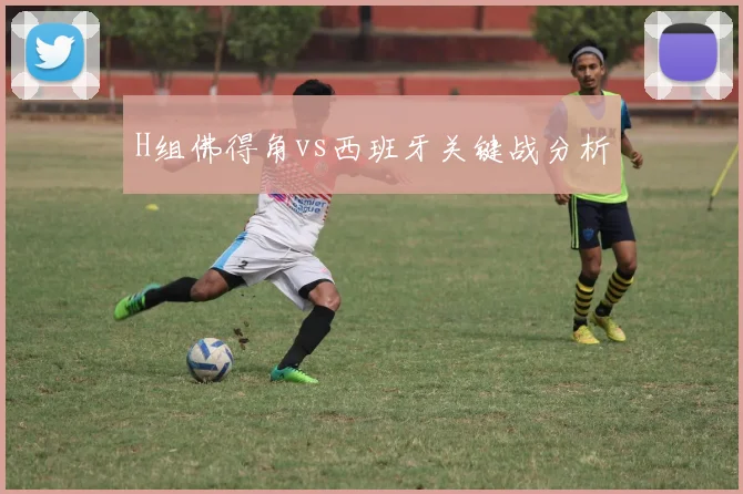 H组佛得角vs西班牙关键战分析