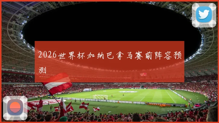 2026世界杯加纳巴拿马赛前阵容预测