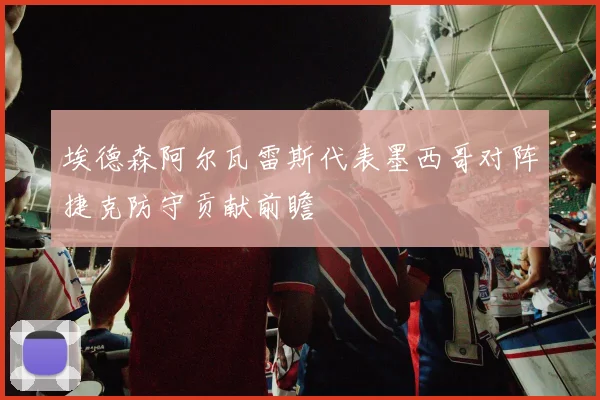 埃德森阿尔瓦雷斯代表墨西哥对阵捷克防守贡献前瞻