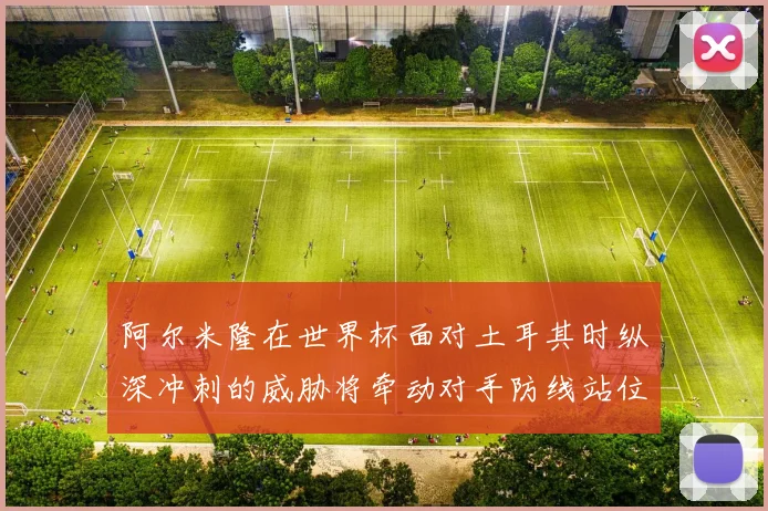 阿尔米隆在世界杯面对土耳其时纵深冲刺的威胁将牵动对手防线站位