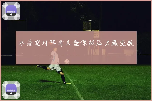 水晶宫对阵考文垂保级压力藏变数