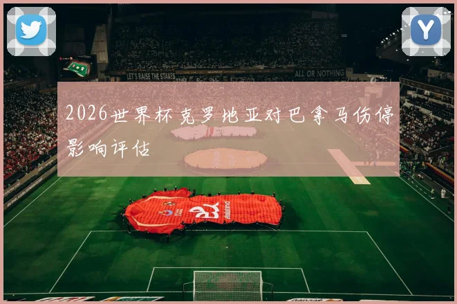 2026世界杯克罗地亚对巴拿马伤停影响评估