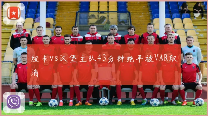 纽卡vs汉堡主队43分钟绝平被VAR取消