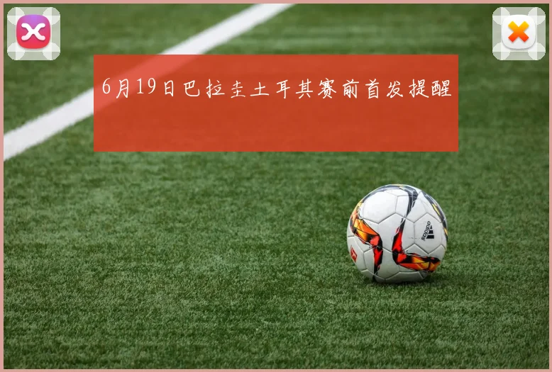6月19日巴拉圭土耳其赛前首发提醒