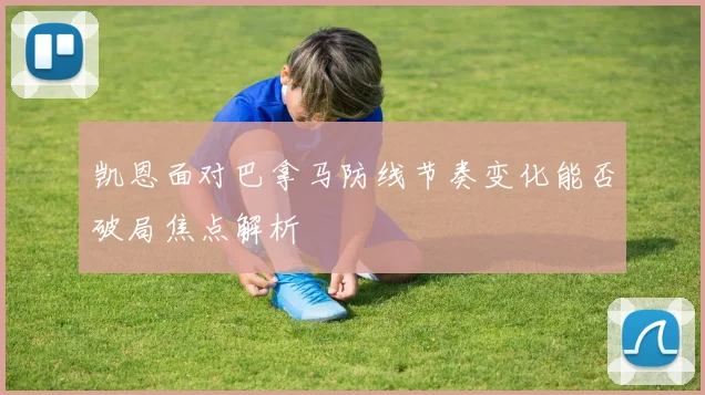 凯恩面对巴拿马防线节奏变化能否破局焦点解析
