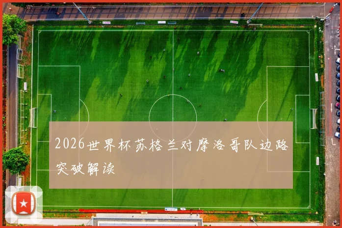 2026世界杯苏格兰对摩洛哥队边路突破解读