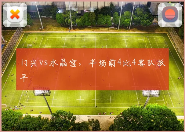 门兴vs水晶宫,半场前4比4客队扳平