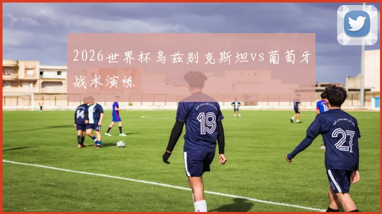 2026世界杯乌兹别克斯坦vs葡萄牙战术演练