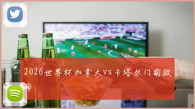 2026世界杯加拿大vs卡塔尔门前效率