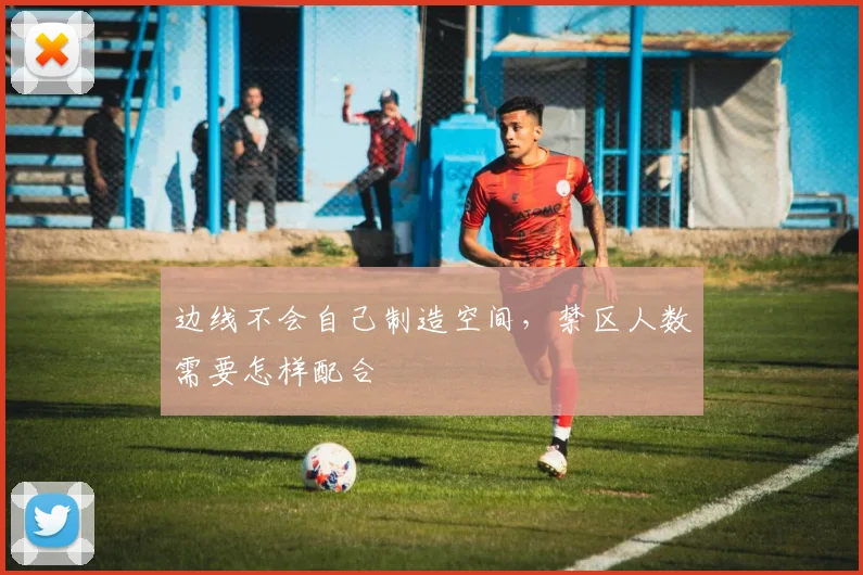 边线不会自己制造空间,禁区人数需要怎样配合