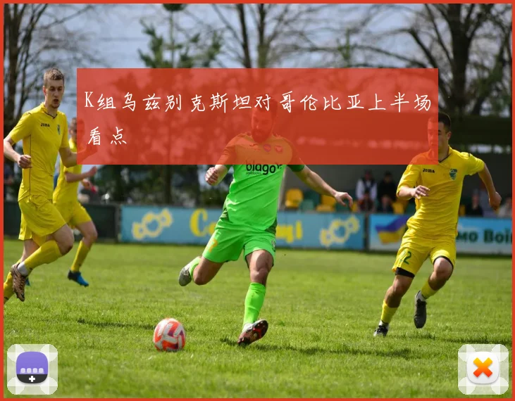 K组乌兹别克斯坦对哥伦比亚上半场看点