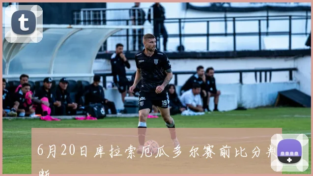6月20日库拉索厄瓜多尔赛前比分判断