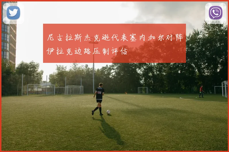 尼古拉斯杰克逊代表塞内加尔对阵伊拉克边路压制评估