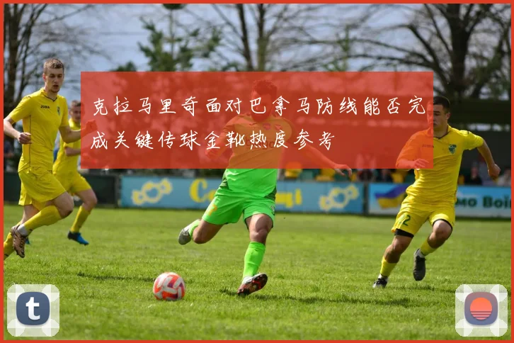 克拉马里奇面对巴拿马防线能否完成关键传球金靴热度参考